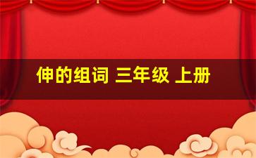 伸的组词 三年级 上册